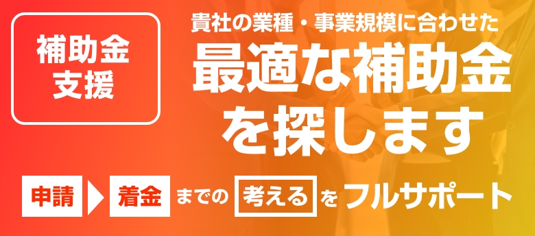 御社の業種・事業規模に合わせた 最適な補助金を探します