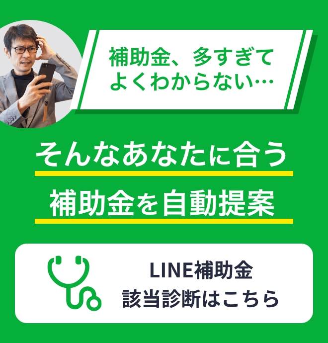 補助金、多すぎてよくわからない…そんなあたなに会う補助金を自動提案LINE補助金該当診断はこちら